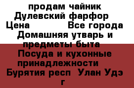 продам чайник Дулевский фарфор › Цена ­ 2 500 - Все города Домашняя утварь и предметы быта » Посуда и кухонные принадлежности   . Бурятия респ.,Улан-Удэ г.